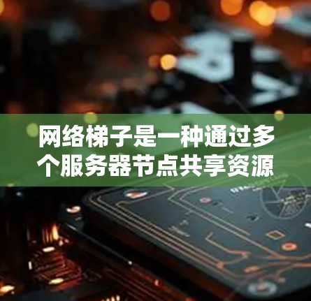 网络梯子是一种通过多个服务器节点共享资源的技术,广泛应用于网页设计领域。它通过数据的集中管理,减少了网络开销,提升了用户体验。以下是网络梯子在网页设计中的具体应用和配置方法 网络梯子是一种通过多个服务器节点共享资源的技术,广泛应用于网页设计领域。它通过数据的集中管理,减少了网络开销,提升了用户体验。以下是网络梯子在网页设计中的具体应用和配置方法
