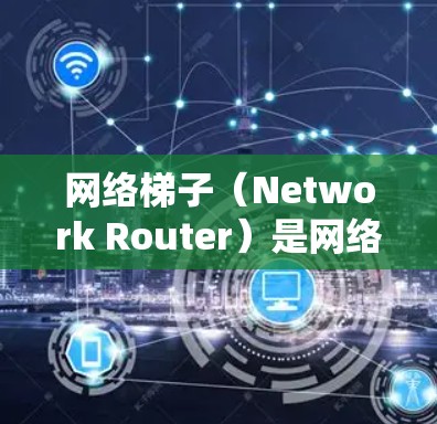 网络梯子(Network Router)是网络层的一部分,负责将数据以太网传输到局域网,最后连接到外网。以下是一个网络梯子的手机应用设计,适用于用户管理自己的局域网 网络梯子(Network Router)是网络层的一部分,负责将数据以太网传输到局域网,最后连接到外网。以下是一个网络梯子的手机应用设计,适用于用户管理自己的局域网