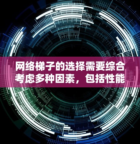 网络梯子的选择需要综合考虑多种因素,包括性能、兼容性、安装复杂度、维护成本、售后服务以及设备的耐用性。以下是一些关键点,帮助您更好地选择适合您的网络梯子 网络梯子的选择需要综合考虑多种因素,包括性能、兼容性、安装复杂度、维护成本、售后服务以及设备的耐用性。以下是一些关键点,帮助您更好地选择适合您的网络梯子