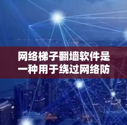 网络梯子翻墙软件是一种用于绕过网络防火墙或防火墙无法阻止的工具,使设备访问特定网络资源,如服务器端或本地网站。以下是关于该软件的详细解释和使用方法 网络梯子翻墙软件是一种用于绕过网络防火墙或防火墙无法阻止的工具,使设备访问特定网络资源,如服务器端或本地网站。以下是关于该软件的详细解释和使用方法