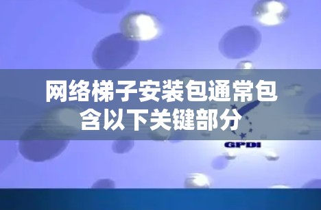 网络梯子安装包通常包含以下关键部分 网络梯子安装包通常包含以下关键部分