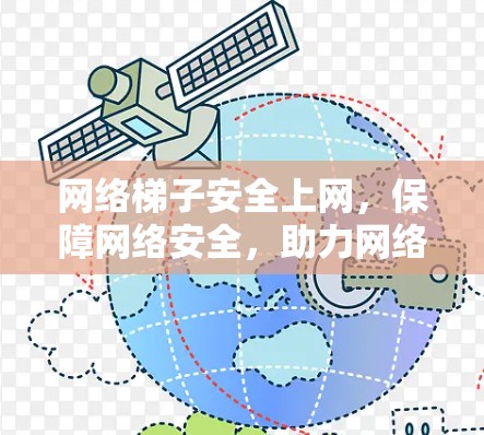 网络梯子安全上网,保障网络安全,助力网络时代 网络梯子安全上网,保障网络安全,助力网络时代