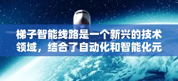 梯子智能线路是一个新兴的技术领域,结合了自动化和智能化元素,旨在通过智能设备实现梯子的自动化管理和维护。以下是对其工作的详细分析 梯子智能线路是一个新兴的技术领域,结合了自动化和智能化元素,旨在通过智能设备实现梯子的自动化管理和维护。以下是对其工作的详细分析