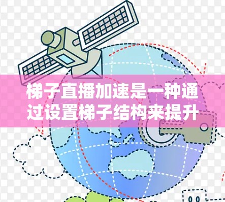 梯子直播加速是一种通过设置梯子结构来提升直播体验的创新技术,主要应用于直播平台的优化中。以下是关于梯子直播加速的详细分析 梯子直播加速是一种通过设置梯子结构来提升直播体验的创新技术,主要应用于直播平台的优化中。以下是关于梯子直播加速的详细分析
