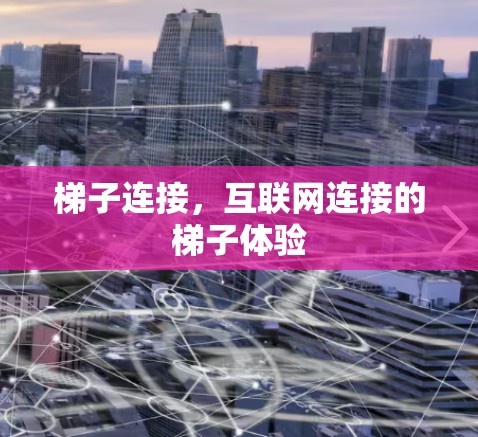 梯子连接,互联网连接的梯子体验 梯子连接,互联网连接的梯子体验