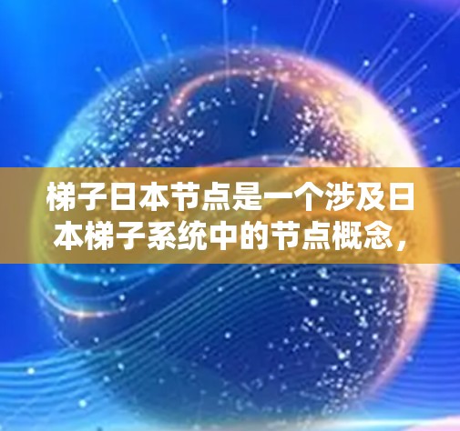 梯子日本节点是一个涉及日本梯子系统中的节点概念,具体含义和作用需要从多个角度进行深入理解。以下是对该主题的详细分析 梯子日本节点是一个涉及日本梯子系统中的节点概念,具体含义和作用需要从多个角度进行深入理解。以下是对该主题的详细分析