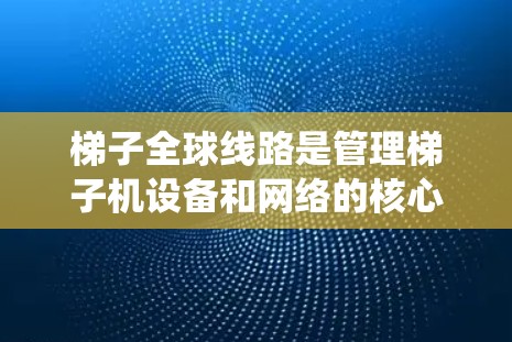 梯子全球线路是管理梯子机设备和网络的核心网络系统。它通过连接多个梯子节点,确保设备能够在各种状态下正常运行。以下是梯子全球线路的关键点 梯子全球线路是管理梯子机设备和网络的核心网络系统。它通过连接多个梯子节点,确保设备能够在各种状态下正常运行。以下是梯子全球线路的关键点