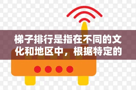 梯子排行是指在不同的文化和地区中,根据特定的规则来确定梯子的排数。以下是不同文化地区梯子排行的介绍 梯子排行是指在不同的文化和地区中,根据特定的规则来确定梯子的排数。以下是不同文化地区梯子排行的介绍