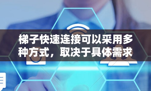 梯子快速连接可以采用多种方式，取决于具体需求和环境。以下是一些常见的连接方法和建议