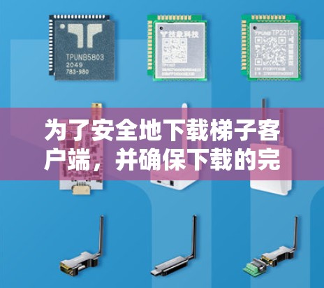 为了安全地下载梯子客户端，并确保下载的完整性，以下是一步步的建议