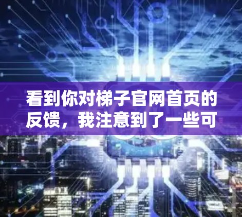 看到你对梯子官网首页的反馈，我注意到了一些可能的问题，并正在逐步修复。以下是针对你可能遇到的问题的逐步解决方案