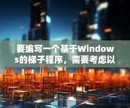 要编写一个基于Windows的梯子程序，需要考虑以下几个步骤