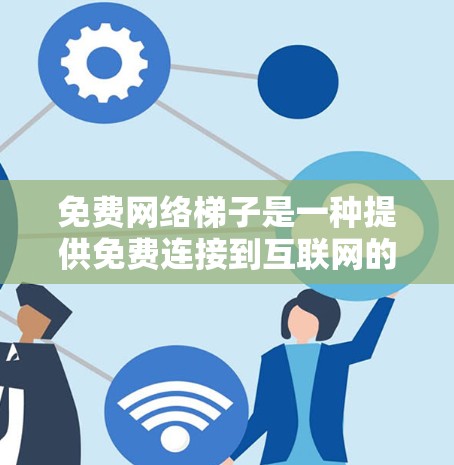 免费网络梯子是一种提供免费连接到互联网的设备组合,适合用于小型网络或独立网络的用户。以下是几种常见的免费网络梯子选项 免费网络梯子是一种提供免费连接到互联网的设备组合,适合用于小型网络或独立网络的用户。以下是几种常见的免费网络梯子选项