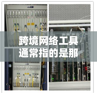 跨境网络工具通常指的是那些能够支持多国网络连接的工具和设备,用于实现跨国的网络通信和数据传输。这些工具在不同国家间进行网络服务时,能够有效地进行数据交换和通信。以下是一些常见的跨境网络工具 跨境网络工具通常指的是那些能够支持多国网络连接的工具和设备,用于实现跨国的网络通信和数据传输。这些工具在不同国家间进行网络服务时,能够有效地进行数据交换和通信。以下是一些常见的跨境网络工具