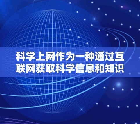 科学上网作为一种通过互联网获取科学信息和知识的方式,具有广泛的应用前景。以下是一个结构化的指南,帮助您逐步开始科学上网 科学上网作为一种通过互联网获取科学信息和知识的方式,具有广泛的应用前景。以下是一个结构化的指南,帮助您逐步开始科学上网