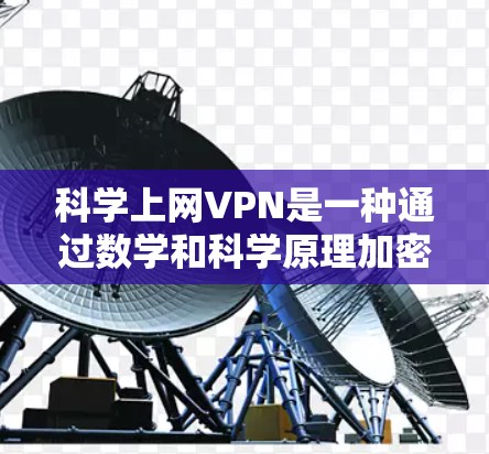 科学上网VPN是一种通过数学和科学原理加密数据的技术,旨在提供安全的通信环境。以下是其关键点的总结 科学上网VPN是一种通过数学和科学原理加密数据的技术,旨在提供安全的通信环境。以下是其关键点的总结