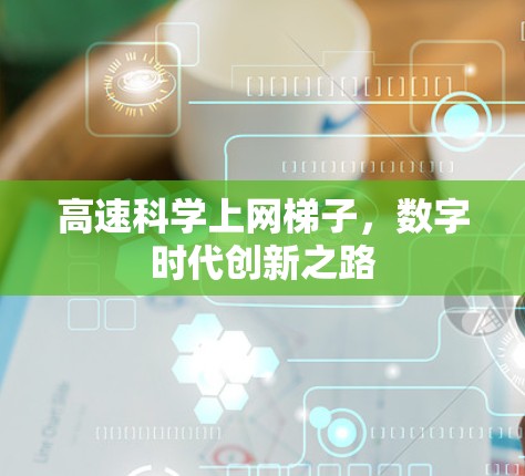 高速科学上网梯子,数字时代创新之路 高速科学上网梯子,数字时代创新之路