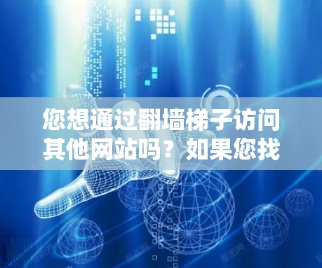 您想通过翻墙梯子访问其他网站吗?如果您找不到链接,可以通过以下步骤引导您进入正确的访问页面 您想通过翻墙梯子访问其他网站吗?如果您找不到链接,可以通过以下步骤引导您进入正确的访问页面