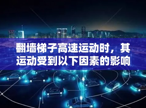 翻墙梯子高速运动时，其运动受到以下因素的影响