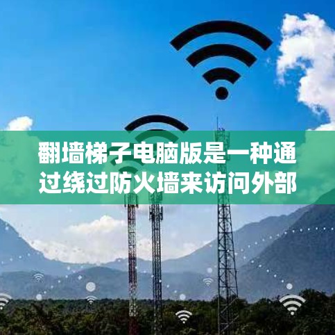 翻墙梯子电脑版是一种通过绕过防火墙来访问外部网络的软件工具。以下是一些详细的信息和步骤说明,帮助您使用翻墙梯子电脑版 翻墙梯子电脑版是一种通过绕过防火墙来访问外部网络的软件工具。以下是一些详细的信息和步骤说明,帮助您使用翻墙梯子电脑版