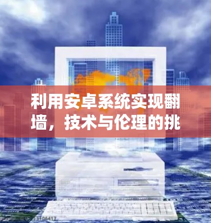 利用安卓系统实现翻墙，技术与伦理的挑战