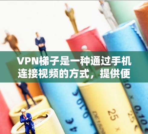 VPN梯子是一种通过手机连接视频的方式，提供便利的视频接视频服务。以下是关于VPN梯子的详细分析