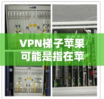 VPN梯子苹果可能是指在苹果设备上安装VPN应用的比喻或术语。以下是一些可能的解释和步骤