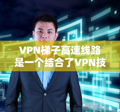 VPN梯子高速线路是一个结合了VPN技术和高速网络基础设施的创新概念,主要应用于高速公路上,利用高速网络的带宽和移动设备的便利性,实现VPN的无缝连接。以下是对此问题的分步解释 VPN梯子高速线路是一个结合了VPN技术和高速网络基础设施的创新概念,主要应用于高速公路上,利用高速网络的带宽和移动设备的便利性,实现VPN的无缝连接。以下是对此问题的分步解释