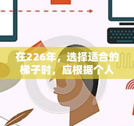 在226年,选择适合的梯子时,应根据个人需求、使用场景和预算进行考虑。以下是推荐几种梯子类型及其适用场景 在226年,选择适合的梯子时,应根据个人需求、使用场景和预算进行考虑。以下是推荐几种梯子类型及其适用场景