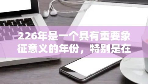 226年是一个具有重要象征意义的年份,特别是在全球网络技术发展和跨境网络服务领域的背景下。以下是对226年跨境网络工具的详细分析 226年是一个具有重要象征意义的年份,特别是在全球网络技术发展和跨境网络服务领域的背景下。以下是对226年跨境网络工具的详细分析