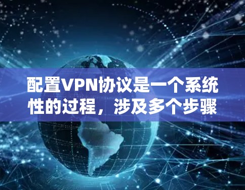 配置VPN协议是一个系统性的过程,涉及多个步骤和选择。以下是一个详细的指南,帮助您系统地进行配置 配置VPN协议是一个系统性的过程,涉及多个步骤和选择。以下是一个详细的指南,帮助您系统地进行配置