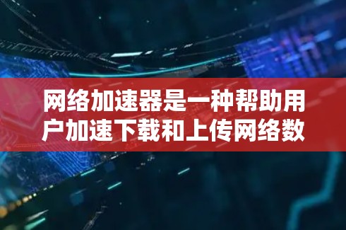 网络加速器是一种帮助用户加速下载和上传网络数据的工具，适用于电脑、笔记本电脑和手机。以下是一步步的使用指南