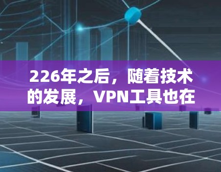 226年之后,随着技术的发展,VPN工具也在不断更新和改进。以下是推荐的226年之后的VPN工具,覆盖了多个方面,包括安全性、性能、兼容性和隐私保护,适合不同用户的需求 226年之后,随着技术的发展,VPN工具也在不断更新和改进。以下是推荐的226年之后的VPN工具,覆盖了多个方面,包括安全性、性能、兼容性和隐私保护,适合不同用户的需求