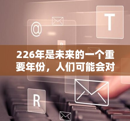 226年是未来的一个重要年份，人们可能会对网络连接工具和网络环境产生更多的关注。以下是关于226年外网连接工具的建议和信息