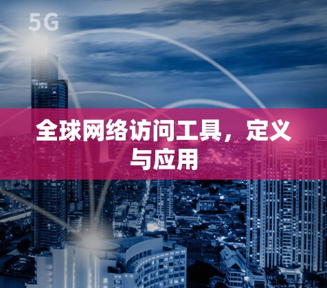 全球网络访问工具，定义与应用
