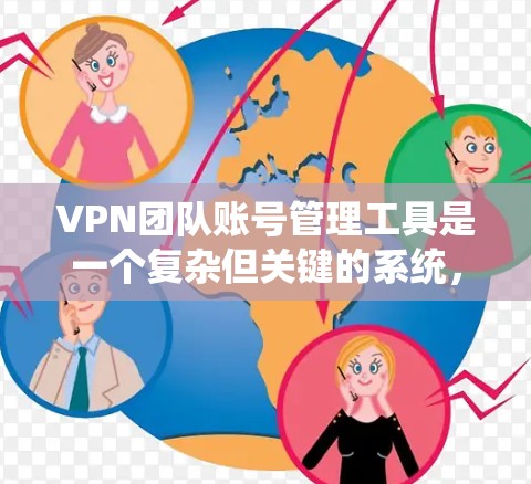 VPN团队账号管理工具是一个复杂但关键的系统，用于保护团队内部的VPN服务和数据安全。以下是对该工具的详细介绍和使用指南
