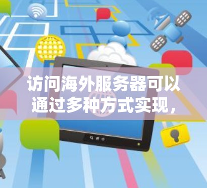 访问海外服务器可以通过多种方式实现，以下是一些常见的方法和步骤