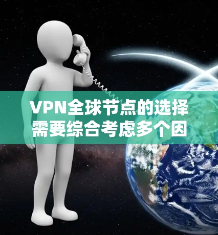 VPN全球节点的选择需要综合考虑多个因素，包括安全性和可靠性、适用场景、价格、隐私保障和个人偏好。以下是一些综合性的建议，帮助你选择适合自己的VPN全球节点