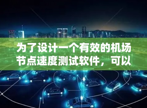 为了设计一个有效的机场节点速度测试软件，可以从以下几个角度进行系统性研究和设计