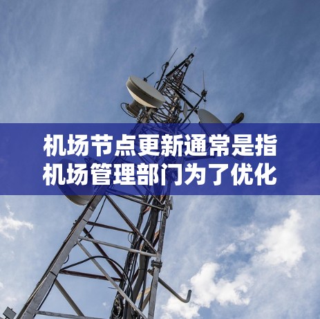 机场节点更新通常是指机场管理部门为了优化服务、提升效率，对机场设施、人员、设备等进行必要的调整和更新。以下是机场节点更新的常见方法