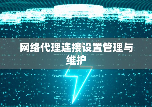 网络代理连接设置管理与维护 网络代理连接设置管理与维护