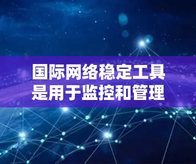 国际网络稳定工具是用于监控和管理国际网络基础设施的软件,帮助确保网络的稳定性和安全性。以下是一些常用的国际网络稳定工具及其功能 国际网络稳定工具是用于监控和管理国际网络基础设施的软件,帮助确保网络的稳定性和安全性。以下是一些常用的国际网络稳定工具及其功能