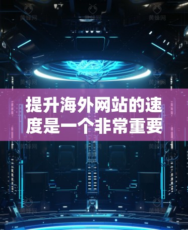 提升海外网站的速度是一个非常重要的任务,尤其是当你的网站服务于国际业务或客户时。以下是一些提高网站速度的方法和步骤,帮助你优化你的网站以提高加载速度和响应时间 提升海外网站的速度是一个非常重要的任务,尤其是当你的网站服务于国际业务或客户时。以下是一些提高网站速度的方法和步骤,帮助你优化你的网站以提高加载速度和响应时间