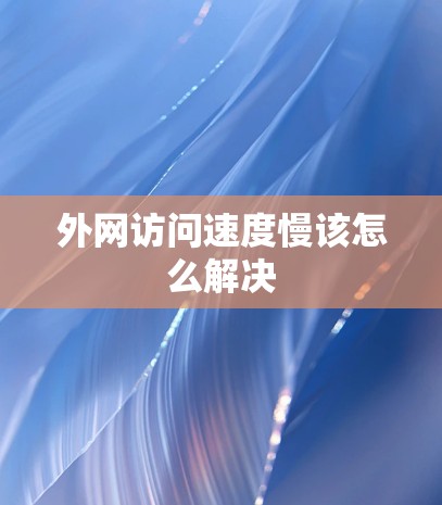 外网访问速度慢该怎么解决 外网访问速度慢该怎么解决
