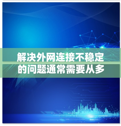 解决外网连接不稳定的问题通常需要从多个角度进行排查和处理。以下是一个分步骤的解决方案 解决外网连接不稳定的问题通常需要从多个角度进行排查和处理。以下是一个分步骤的解决方案
