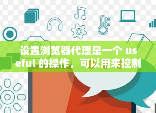 设置浏览器代理是一个 useful 的操作,可以用来控制浏览器,避免直接打开浏览器,特别是在某些情况下,如网站加载慢或需要手动操作时。以下是一个简单且详细的指南,帮助你设置浏览器代理 设置浏览器代理是一个 useful 的操作,可以用来控制浏览器,避免直接打开浏览器,特别是在某些情况下,如网站加载慢或需要手动操作时。以下是一个简单且详细的指南,帮助你设置浏览器代理