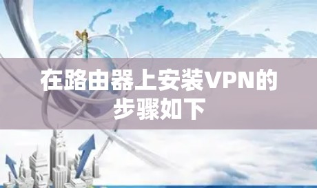 在路由器上安装VPN的步骤如下 在路由器上安装VPN的步骤如下