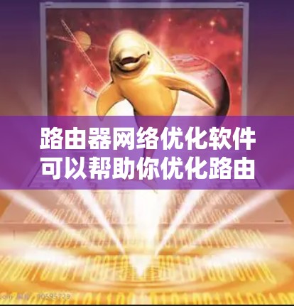 路由器网络优化软件可以帮助你优化路由器的性能，提高网络连接的稳定性。以下是一些常见的路由器网络优化软件推荐，以及如何使用它们