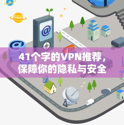 41个字的VPN推荐，保障你的隐私与安全，选择一个靠谱的 VPN