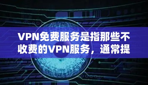 VPN免费服务是指那些不收费的VPN服务，通常提供IP地址、端口、连接方式等基本功能，但可能包含广告。以下是一些常见的免费VPN服务及其特点
